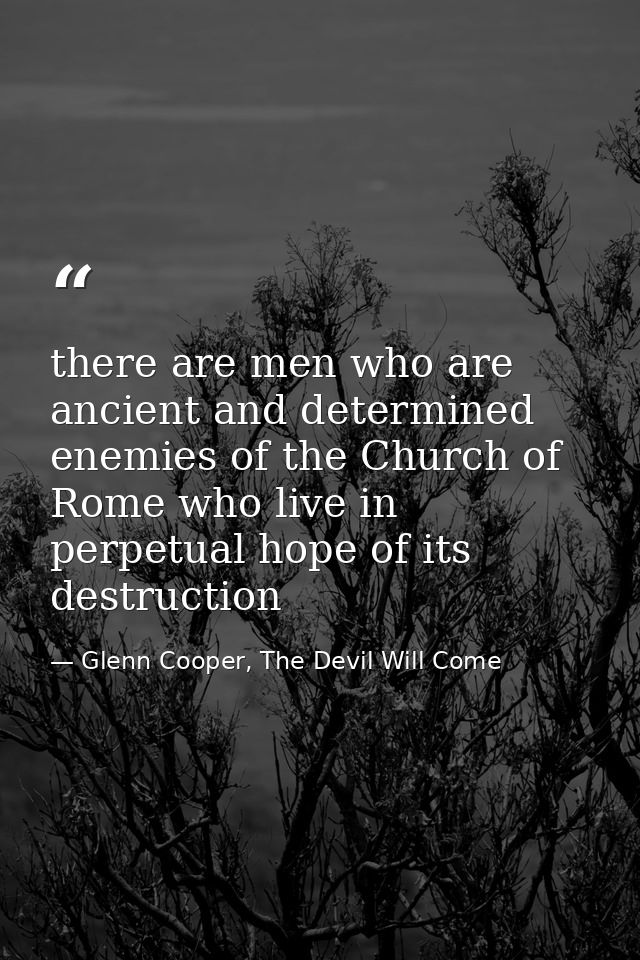 there are men who are ancient and determined enemies of the Church of Rome who live in perpetual hope of its destruction — Glenn Cooper, The Devil Will Come