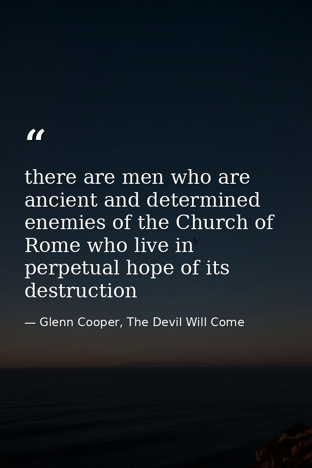 there are men who are ancient and determined enemies of the Church of Rome who live in perpetual hope of its destruction — Glenn Cooper, The Devil Will Come