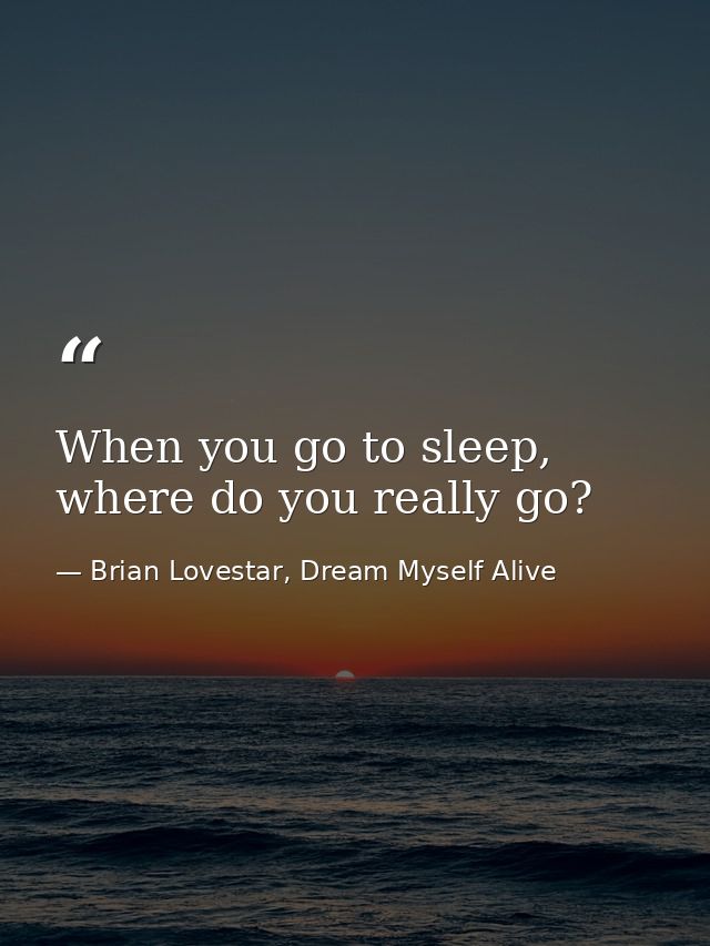 When you go to sleep, where do you really go? — Brian Lovestar, Dream Myself Alive