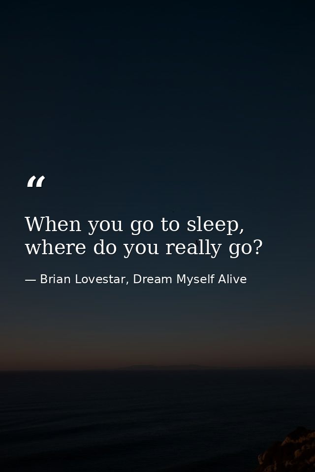 When you go to sleep, where do you really go? — Brian Lovestar, Dream Myself Alive
