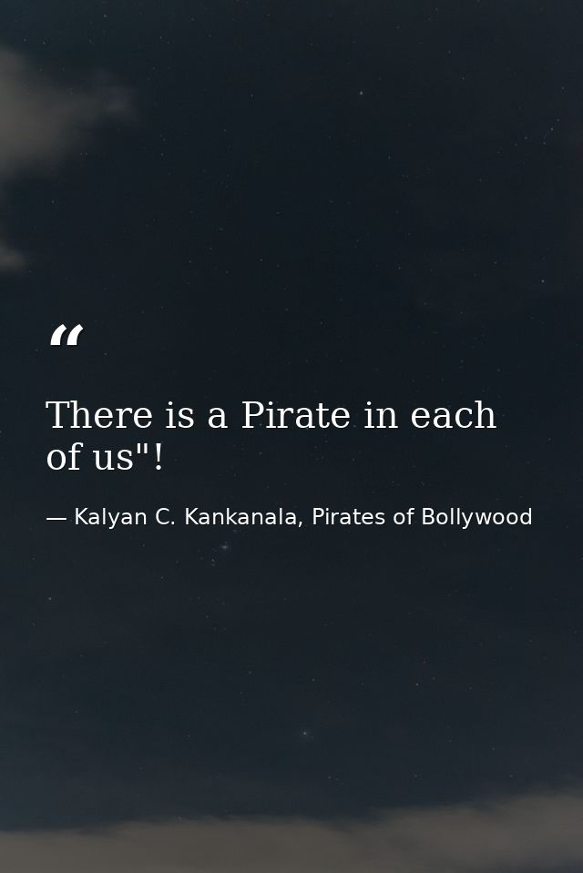 There is a Pirate in each of us"! — Kalyan C. Kankanala, Pirates of Bollywood
