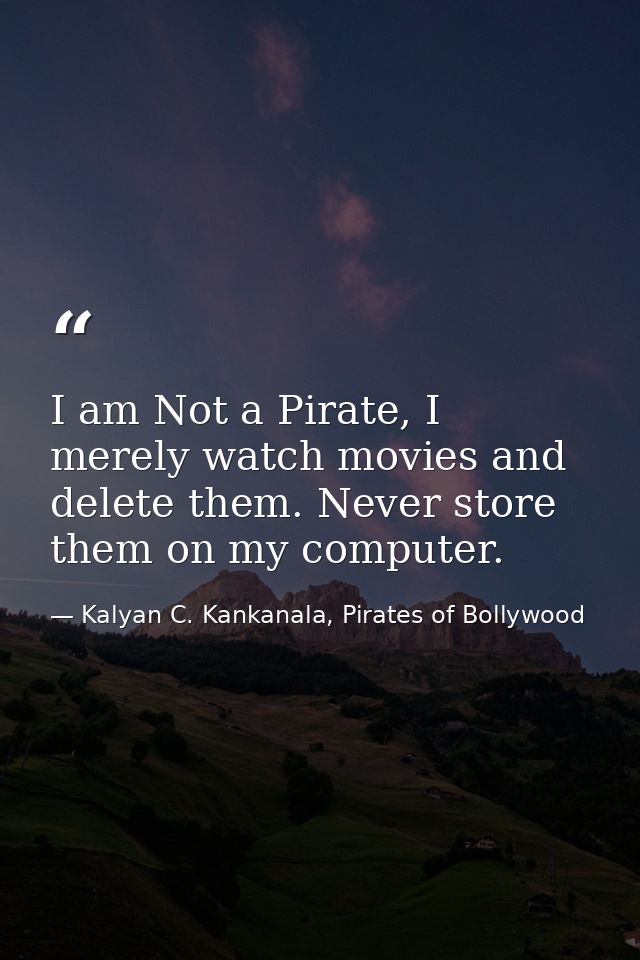 I am Not a Pirate, I merely watch movies and delete them. Never store them on my computer. — Kalyan C. Kankanala, Pirates of Bollywood
