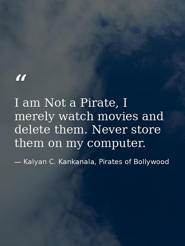 I am Not a Pirate, I merely watch movies and delete them. Never store them on my computer. — Kalyan C. Kankanala, Pirates of Bollywood