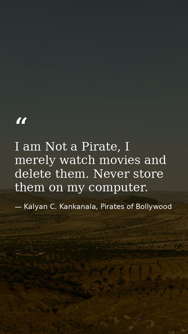 I am Not a Pirate, I merely watch movies and delete them. Never store them on my computer. — Kalyan C. Kankanala, Pirates of Bollywood