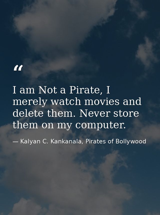 I am Not a Pirate, I merely watch movies and delete them. Never store them on my computer. — Kalyan C. Kankanala, Pirates of Bollywood