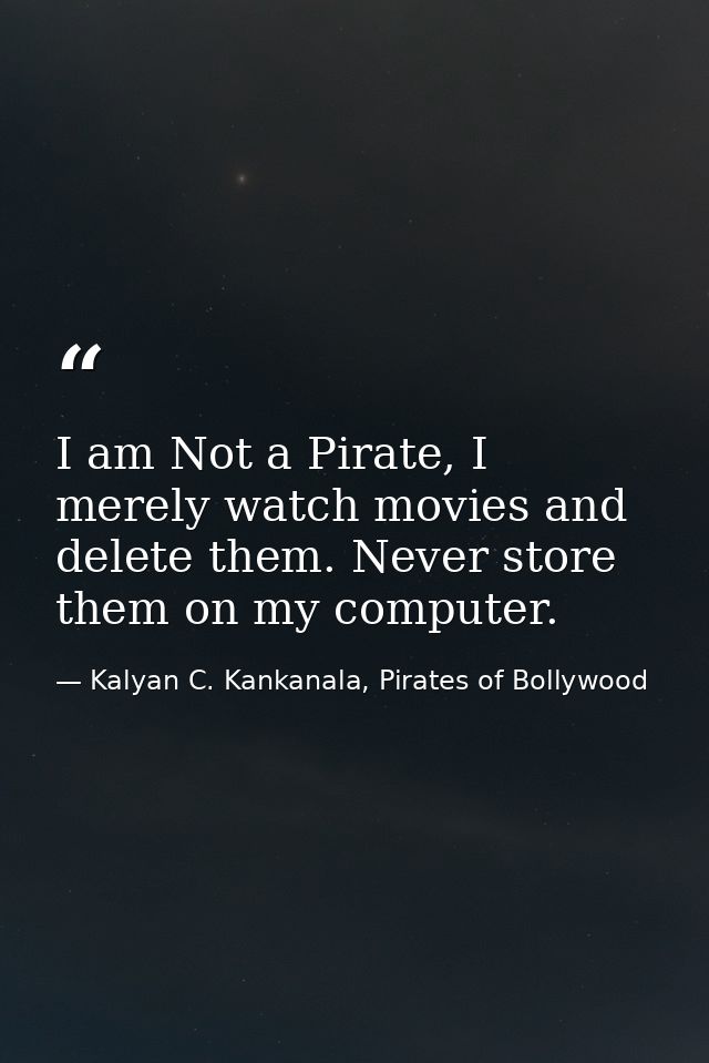 I am Not a Pirate, I merely watch movies and delete them. Never store them on my computer. — Kalyan C. Kankanala, Pirates of Bollywood