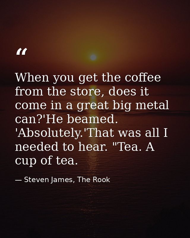 When you get the coffee from the store, does it come in a great big metal can?'He beamed. 'Absolutely.'That was all I ne — Steven James, The Rook
