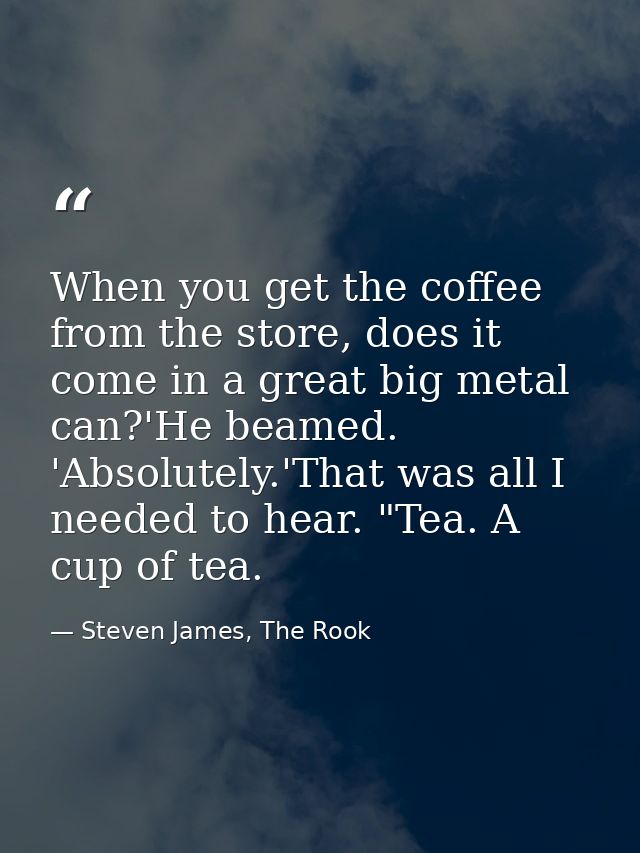 When you get the coffee from the store, does it come in a great big metal can?'He beamed. 'Absolutely.'That was all I ne — Steven James, The Rook