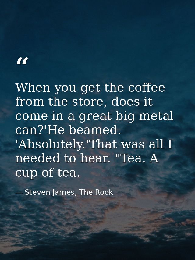 When you get the coffee from the store, does it come in a great big metal can?'He beamed. 'Absolutely.'That was all I ne — Steven James, The Rook