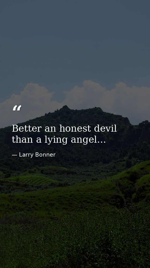 Better an honest devil than a lying angel... — Larry Bonner
