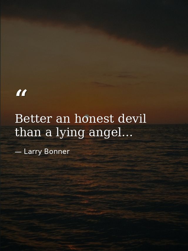 Better an honest devil than a lying angel... — Larry Bonner