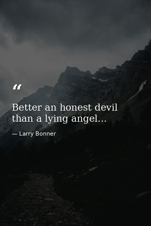 Better an honest devil than a lying angel... — Larry Bonner