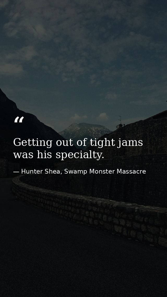 Getting out of tight jams was his specialty. — Hunter Shea, Swamp Monster Massacre