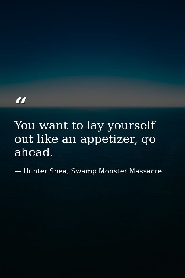 You want to lay yourself out like an appetizer, go ahead. — Hunter Shea, Swamp Monster Massacre