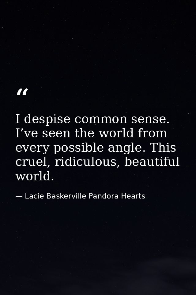 I despise common sense. I’ve seen the world from every possible angle. This cruel, ridiculous, beautiful world. — Lacie Baskerville Pandora Hearts