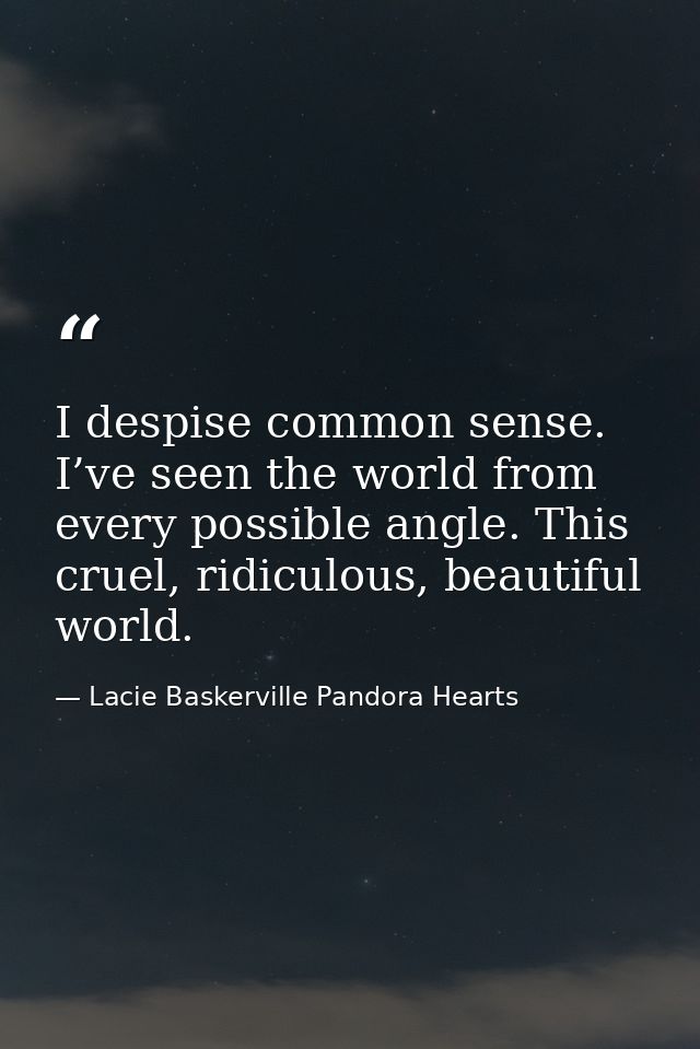 I despise common sense. I’ve seen the world from every possible angle. This cruel, ridiculous, beautiful world. — Lacie Baskerville Pandora Hearts