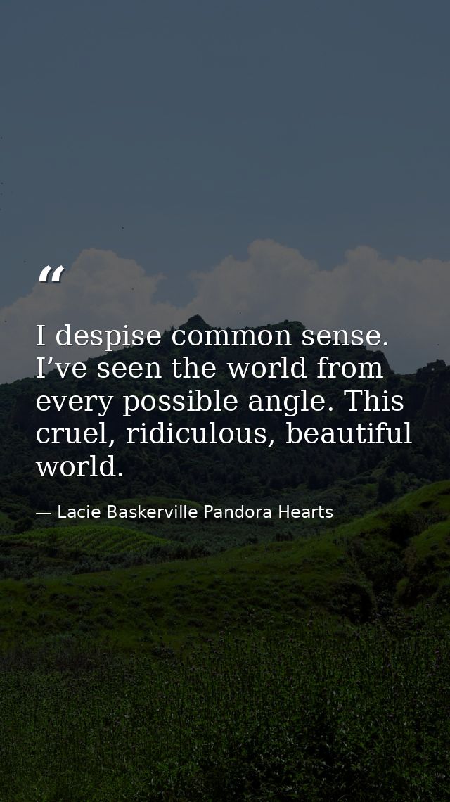 I despise common sense. I’ve seen the world from every possible angle. This cruel, ridiculous, beautiful world. — Lacie Baskerville Pandora Hearts