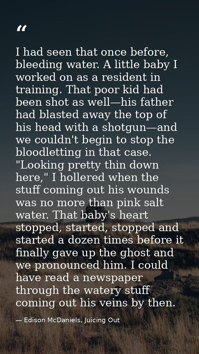 I had seen that once before, bleeding water. A little baby I worked on as a resident in training. That poor kid had been — Edison McDaniels, Juicing Out