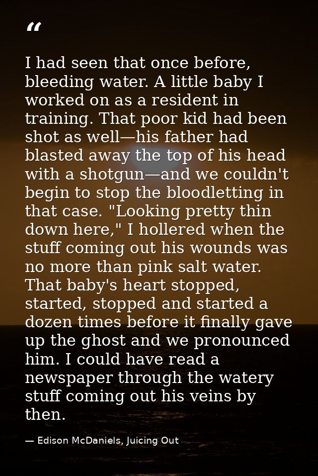 I had seen that once before, bleeding water. A little baby I worked on as a resident in training. That poor kid had been — Edison McDaniels, Juicing Out