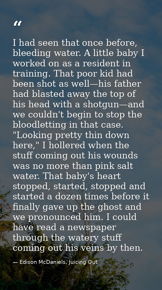I had seen that once before, bleeding water. A little baby I worked on as a resident in training. That poor kid had been — Edison McDaniels, Juicing Out
