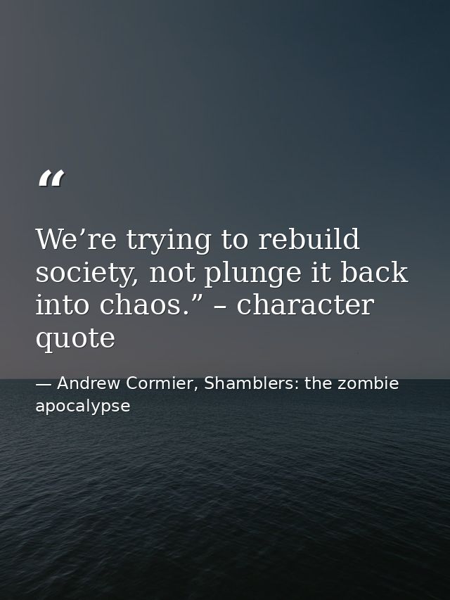 We’re trying to rebuild society, not plunge it back into chaos.” – character quote — Andrew Cormier, Shamblers: the zombie apocalypse