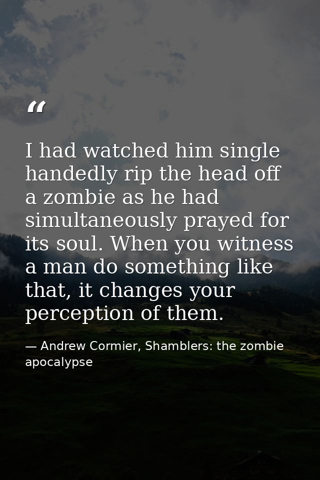I had watched him single handedly rip the head off a zombie as he had simultaneously prayed for its soul. When you witne — Andrew Cormier, Shamblers: the zombie apocalypse