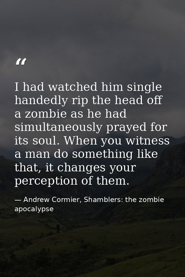 I had watched him single handedly rip the head off a zombie as he had simultaneously prayed for its soul. When you witne — Andrew Cormier, Shamblers: the zombie apocalypse