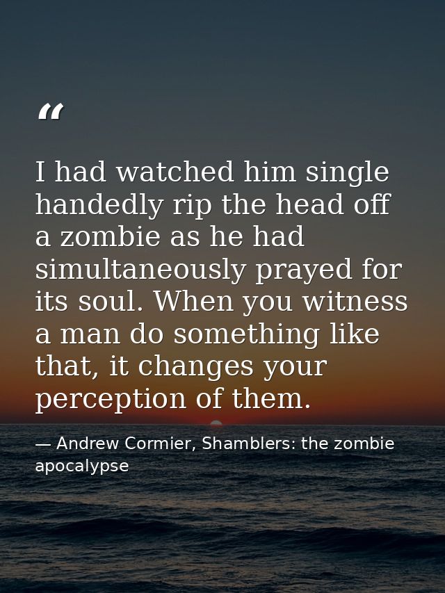 I had watched him single handedly rip the head off a zombie as he had simultaneously prayed for its soul. When you witne — Andrew Cormier, Shamblers: the zombie apocalypse