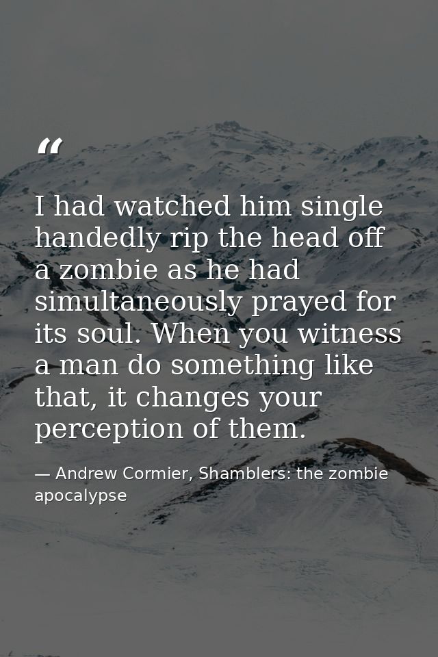 I had watched him single handedly rip the head off a zombie as he had simultaneously prayed for its soul. When you witne — Andrew Cormier, Shamblers: the zombie apocalypse