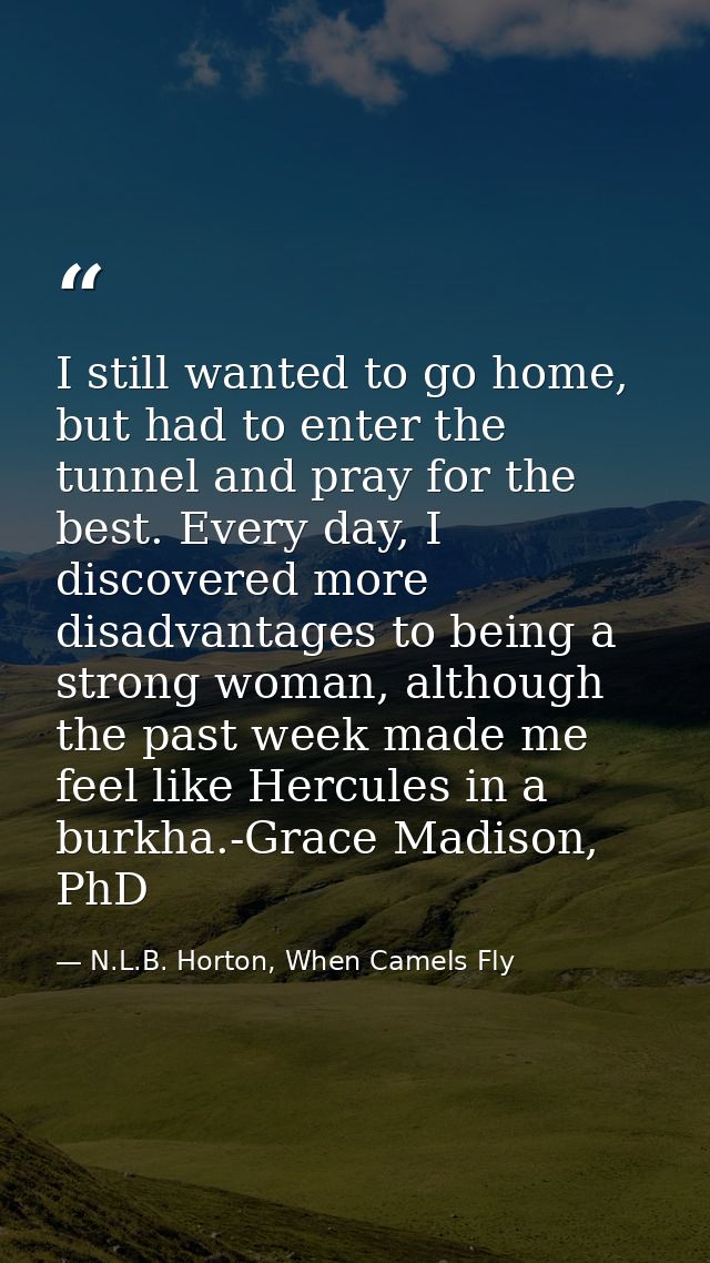 I still wanted to go home, but had to enter the tunnel and pray for the best. Every day, I discovered more disadvantages — N.L.B. Horton, When Camels Fly