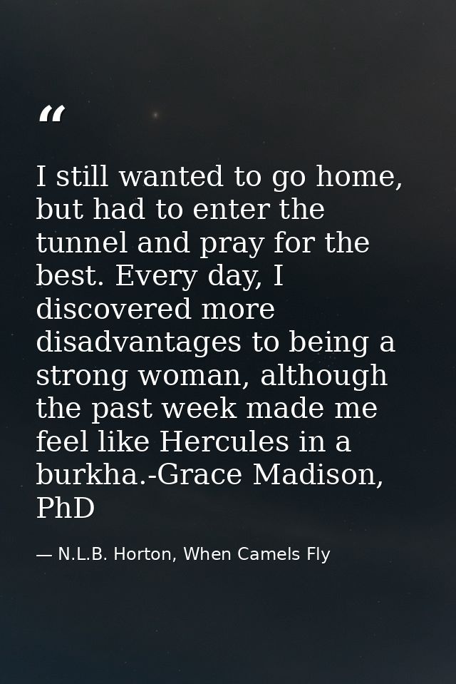I still wanted to go home, but had to enter the tunnel and pray for the best. Every day, I discovered more disadvantages — N.L.B. Horton, When Camels Fly