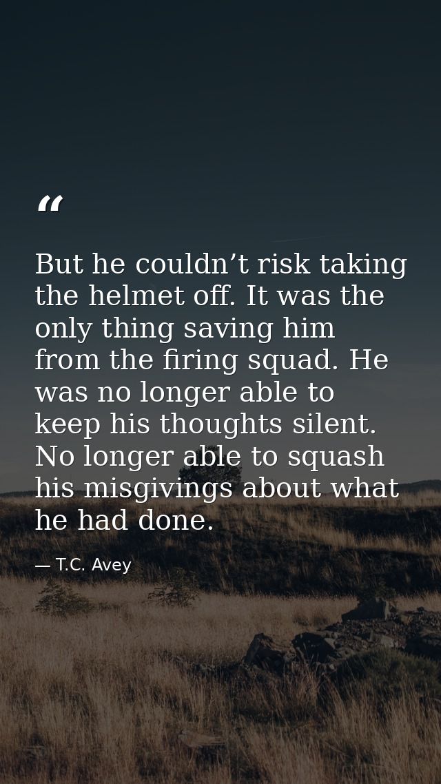 But he couldn’t risk taking the helmet off. It was the only thing saving him from the firing squad. He was no longer abl — T.C. Avey