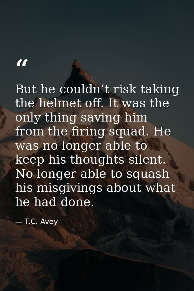 But he couldn’t risk taking the helmet off. It was the only thing saving him from the firing squad. He was no longer abl — T.C. Avey