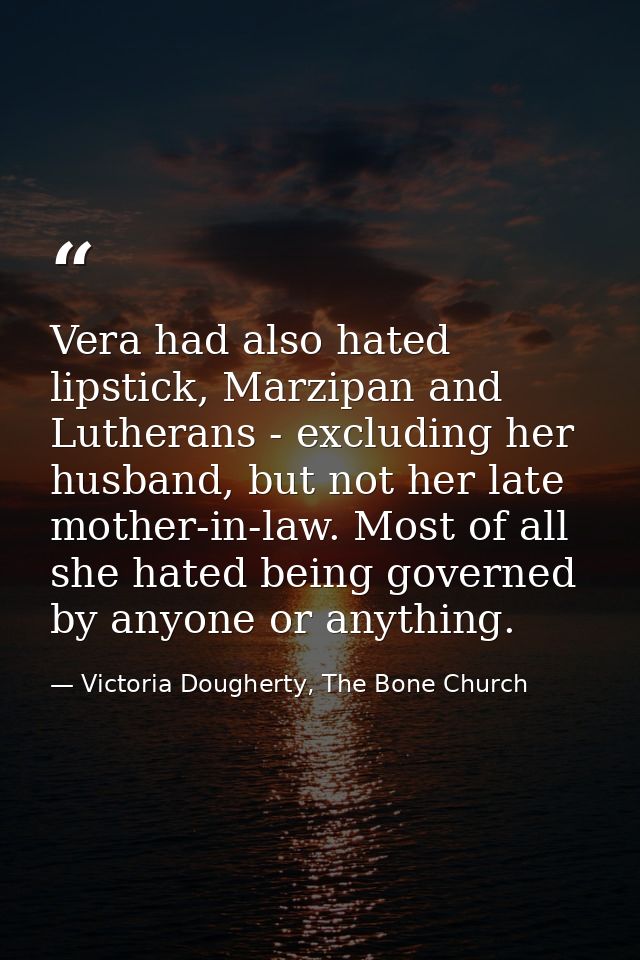 Vera had also hated lipstick, Marzipan and Lutherans - excluding her husband, but not her late mother-in-law. Most of al — Victoria Dougherty, The Bone Church