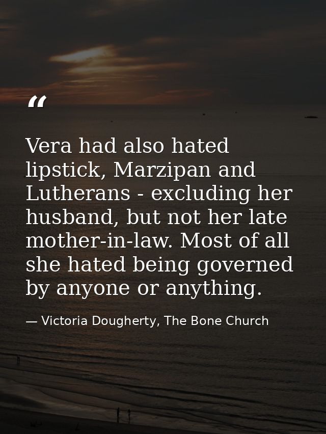 Vera had also hated lipstick, Marzipan and Lutherans - excluding her husband, but not her late mother-in-law. Most of al — Victoria Dougherty, The Bone Church