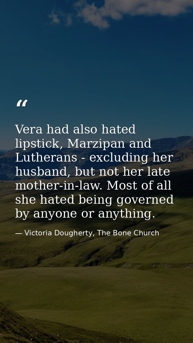 Vera had also hated lipstick, Marzipan and Lutherans - excluding her husband, but not her late mother-in-law. Most of al — Victoria Dougherty, The Bone Church