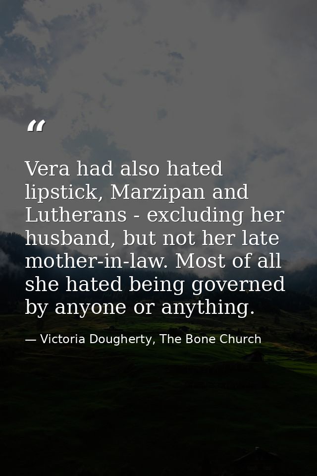Vera had also hated lipstick, Marzipan and Lutherans - excluding her husband, but not her late mother-in-law. Most of al — Victoria Dougherty, The Bone Church