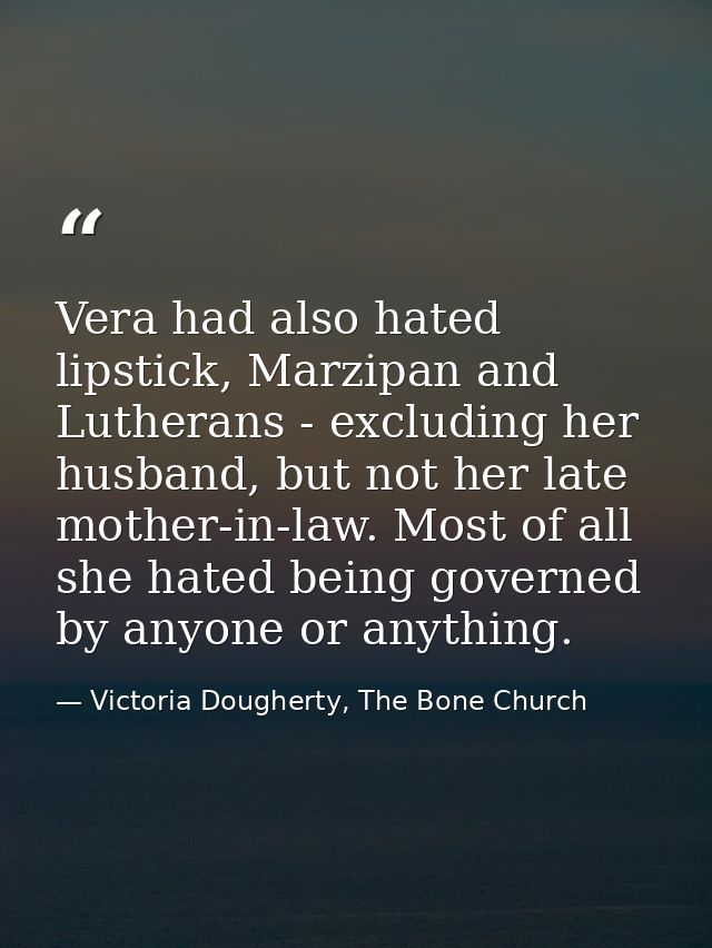 Vera had also hated lipstick, Marzipan and Lutherans - excluding her husband, but not her late mother-in-law. Most of al — Victoria Dougherty, The Bone Church