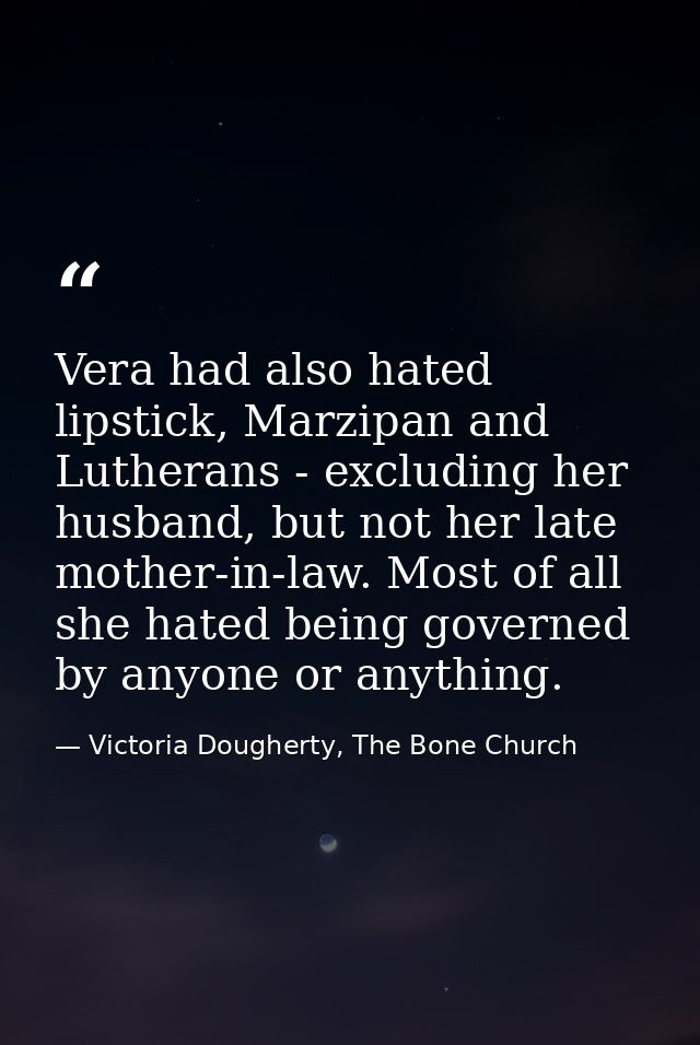 Vera had also hated lipstick, Marzipan and Lutherans - excluding her husband, but not her late mother-in-law. Most of al — Victoria Dougherty, The Bone Church