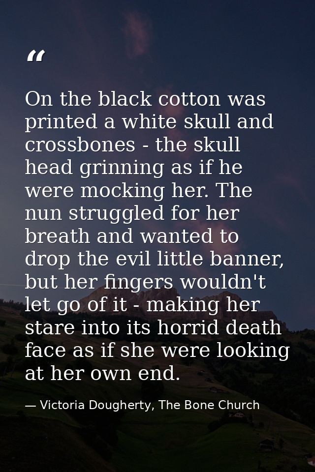 On the black cotton was printed a white skull and crossbones - the skull head grinning as if he were mocking her. The nu — Victoria Dougherty, The Bone Church