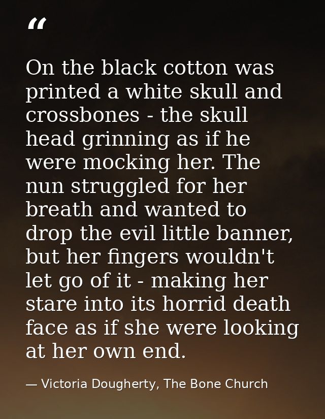 On the black cotton was printed a white skull and crossbones - the skull head grinning as if he were mocking her. The nu — Victoria Dougherty, The Bone Church