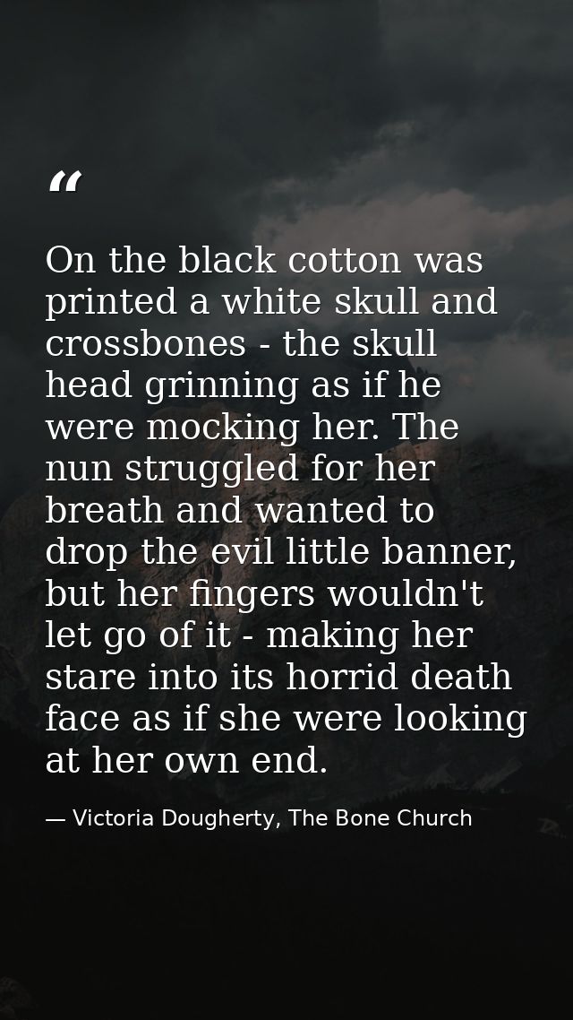 On the black cotton was printed a white skull and crossbones - the skull head grinning as if he were mocking her. The nu — Victoria Dougherty, The Bone Church
