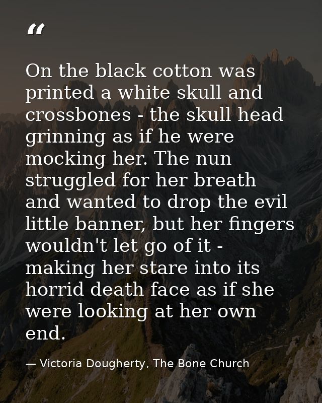 On the black cotton was printed a white skull and crossbones - the skull head grinning as if he were mocking her. The nu — Victoria Dougherty, The Bone Church