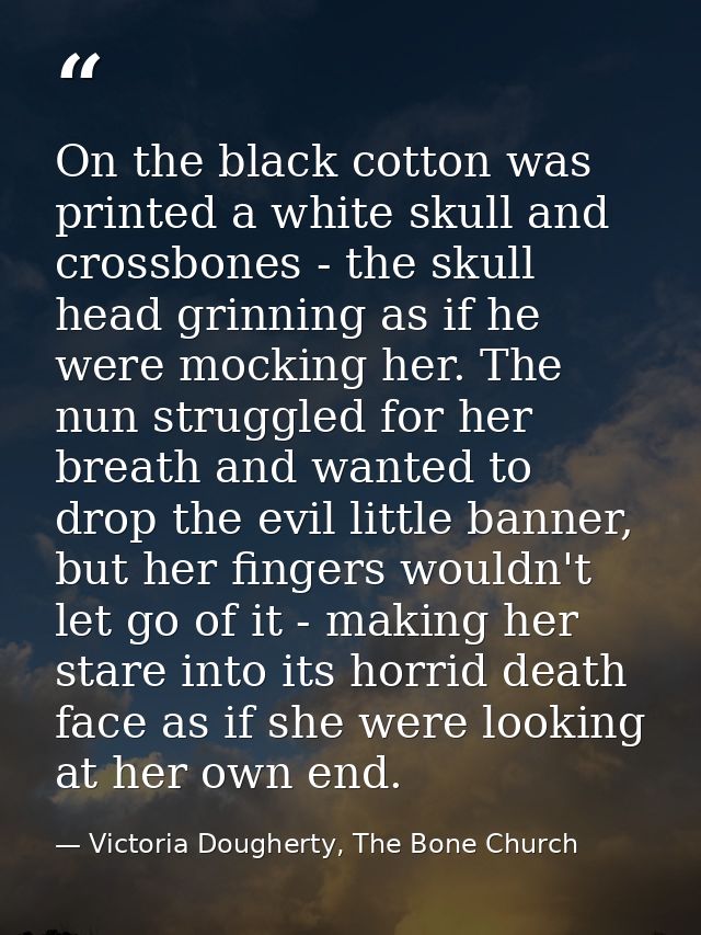 On the black cotton was printed a white skull and crossbones - the skull head grinning as if he were mocking her. The nu — Victoria Dougherty, The Bone Church