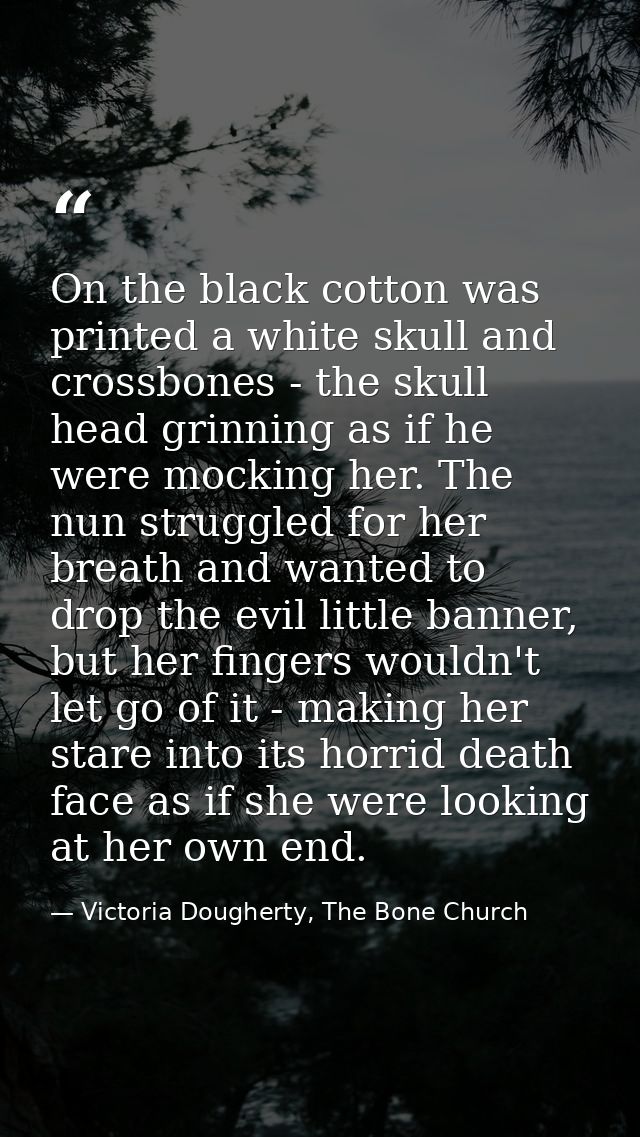On the black cotton was printed a white skull and crossbones - the skull head grinning as if he were mocking her. The nu — Victoria Dougherty, The Bone Church