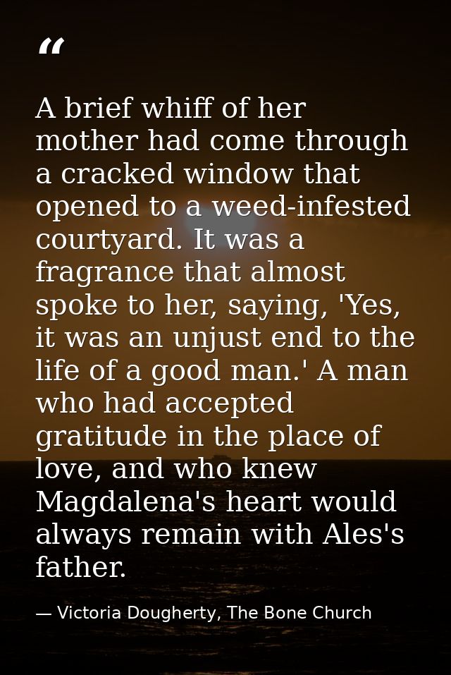 A brief whiff of her mother had come through a cracked window that opened to a weed-infested courtyard. It was a fragran — Victoria Dougherty, The Bone Church