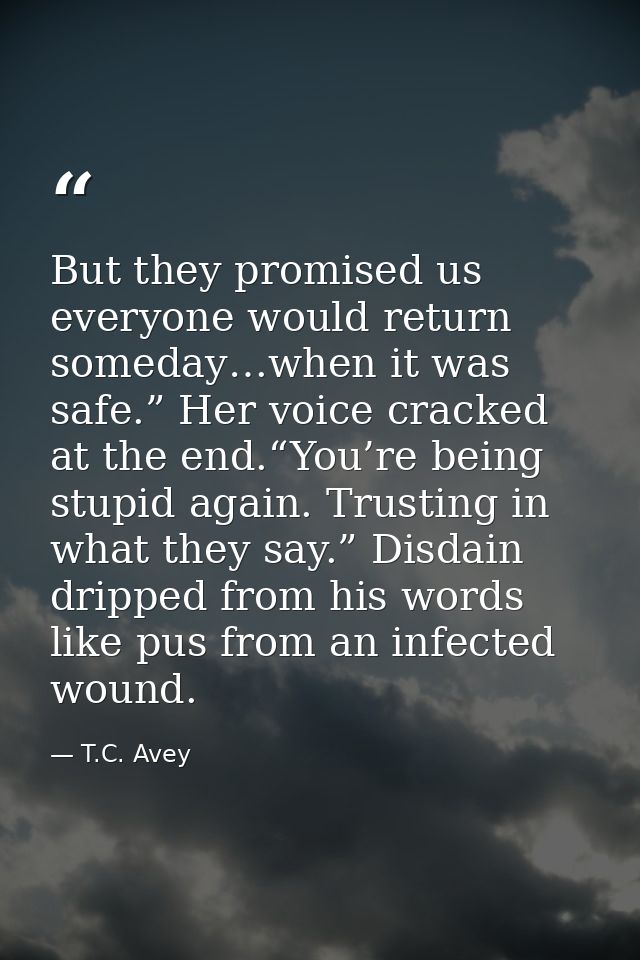 But they promised us everyone would return someday…when it was safe.” Her voice cracked at the end.“You’re being stupid  — T.C. Avey