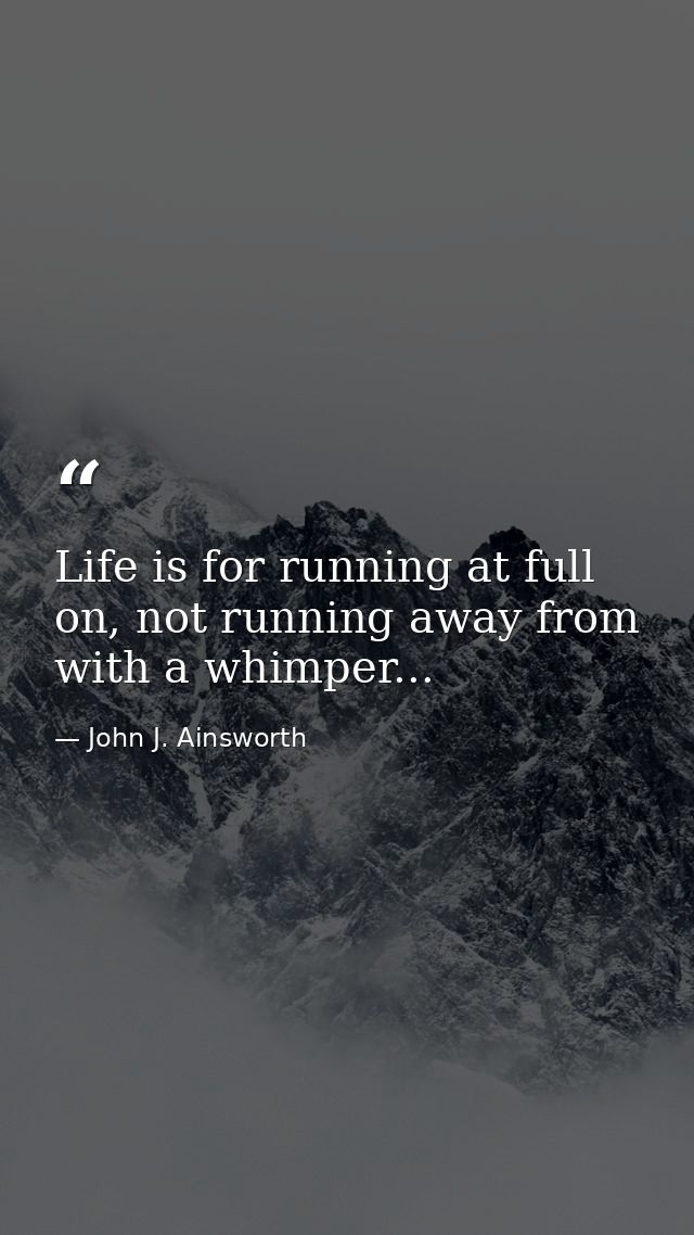 Life is for running at full on, not running away from with a whimper... — John J. Ainsworth