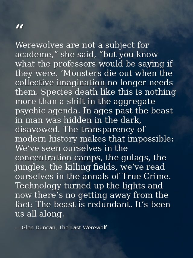 Werewolves are not a subject for academe,” she said, “but you know what the professors would be saying if they were. ‘Mo — Glen Duncan, The Last Werewolf