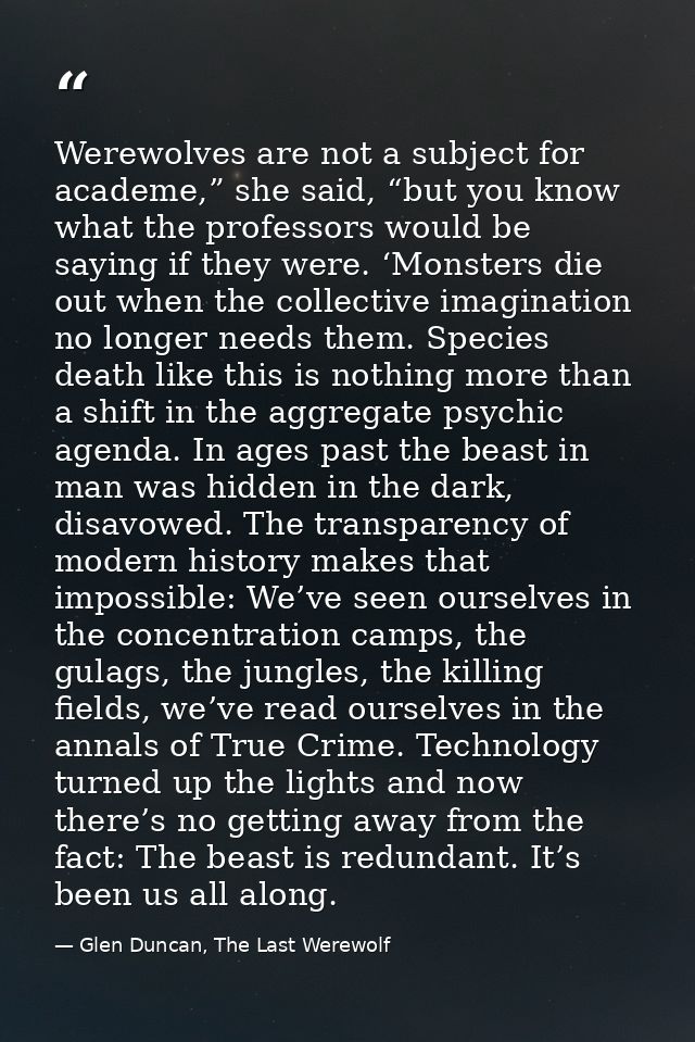 Werewolves are not a subject for academe,” she said, “but you know what the professors would be saying if they were. ‘Mo — Glen Duncan, The Last Werewolf